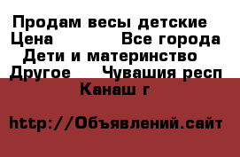 Продам весы детские › Цена ­ 1 500 - Все города Дети и материнство » Другое   . Чувашия респ.,Канаш г.